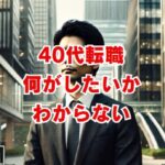 40代転職で何がしたいかわからない原因と解決策