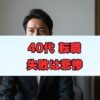 40代転職の失敗は悲惨？みじめ回避と対策を解説