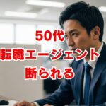 50代転職エージェントに断られる理由と対策を徹底解説