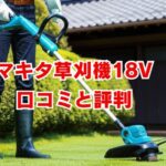 マキタ草刈機18vの口コミと評判を徹底解説！後悔しない選び方