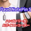 Plaud NotePin S(プラウドノートピンS)の魅力を徹底解説