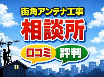 街角アンテナ工事相談所の口コミや評判！料金から特徴まで徹底解説